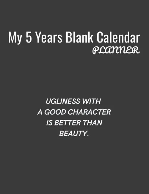 My 5 Years Blank Calender Planner / Ugliness with a good character is better than beauty: Planner No Date - Undated Planner and Journal for 60 Months - Paperback