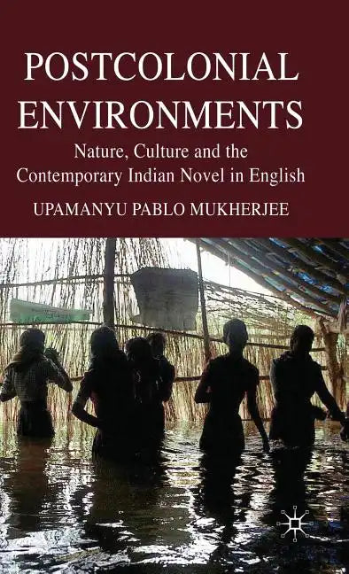 Postcolonial Environments: Nature, Culture and the Contemporary Indian Novel in English - Hardcover