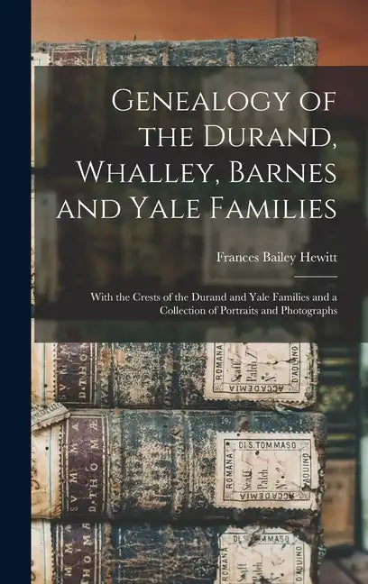 Genealogy of the Durand, Whalley, Barnes and Yale Families: With the Crests of the Durand and Yale Families and a Collection of Portraits and Photogra - Hardcover