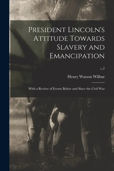 President Lincoln's Attitude Towards Slavery and Emancipation: With a Review of Events Before and Since the Civil War; c.2 - Paperback