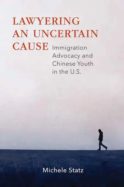 Lawyering an Uncertain Cause: Immigration Advocacy and Chinese Youth in the Us - Paperback