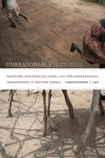 Unreasonable Histories: Nativism, Multiracial Lives, and the Genealogical Imagination in British Africa - Paperback
