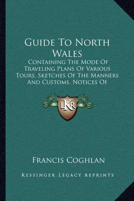 Guide to North Wales: Containing the Mode of Traveling Plans of Various Tours, Sketches of the Manners and Customs, Notices of Historical Ev - Paperback