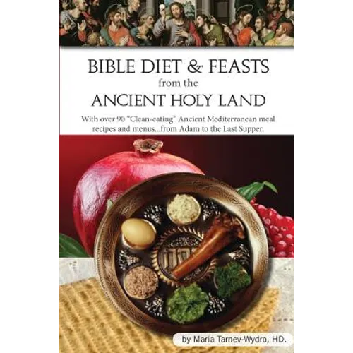Bible Diet and Feasts from the Ancient Holy Land: Ancient Mediterranean meal recipes and menus...from Adam to the Last Supper. - Paperback