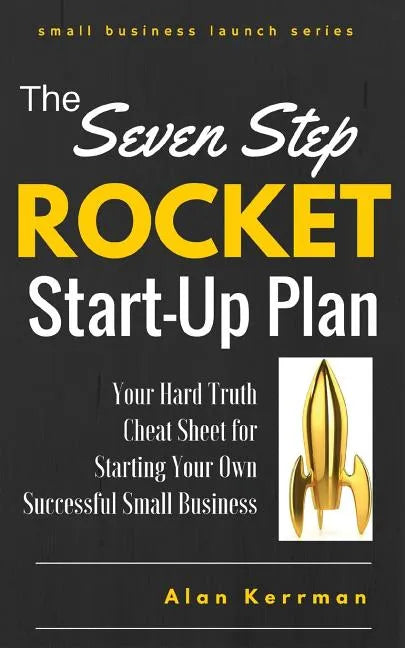 The Seven Step Rocket Start-Up Plan: Your Hard Truth Cheat Sheet for Starting Your Own Successful Small Business - Paperback