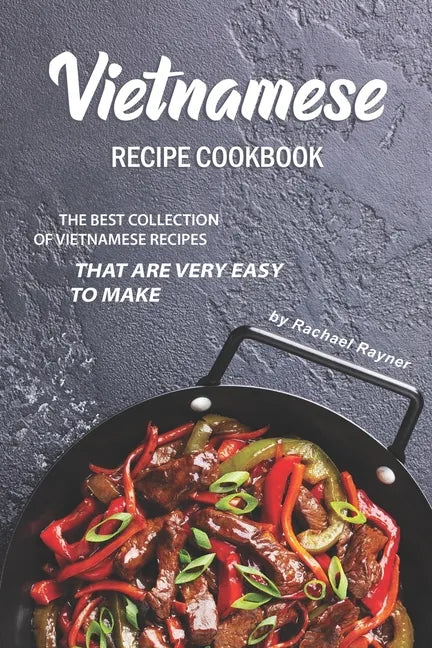 Vietnamese Recipe Cookbook: The Best Collection of Vietnamese Recipes that are Very Easy to Make - Paperback