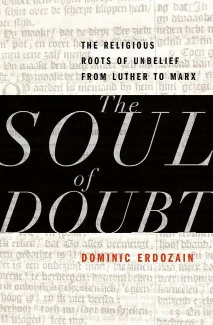 Soul of Doubt: The Religious Roots of Unbelief from Luther to Marx - Hardcover