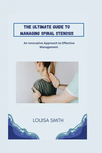 The Ultimate Guide to Managing Spinal Stenosis: An Innovative Approach to Effective Management - Paperback