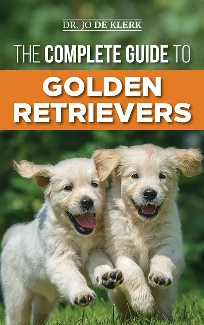The Complete Guide to Golden Retrievers: Finding, Raising, Training, and Loving Your Golden Retriever Puppy - Hardcover