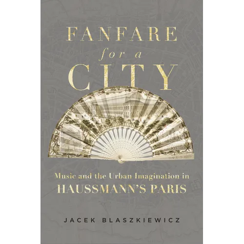 Fanfare for a City: Music and the Urban Imagination in Haussmann's Paris - Hardcover