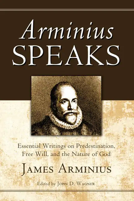 Arminius Speaks: Essential Writings on Predestination, Free Will, and the Nature of God - Hardcover