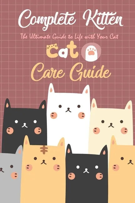 Complete Kitten Care Guide: The Ultimate Guide to Life with Your Cat: Think Like Cat - Paperback