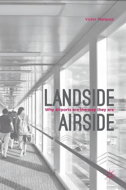Landside Airside: Why Airports Are the Way They Are - Hardcover