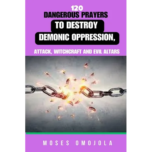 120 Dangerous Prayers To Destroy Demonic Oppression, Attack, Witchcraft And Evil Altars - Paperback