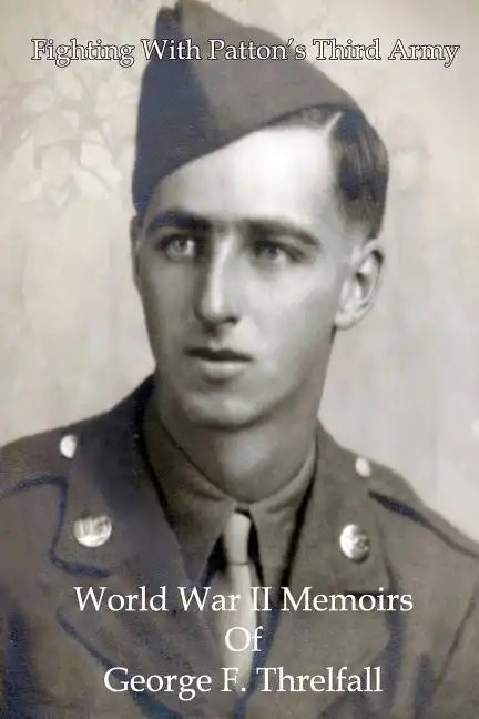 Fighting with Patton's Third Army: World War II Memoirs of George F. Threlfall - Paperback