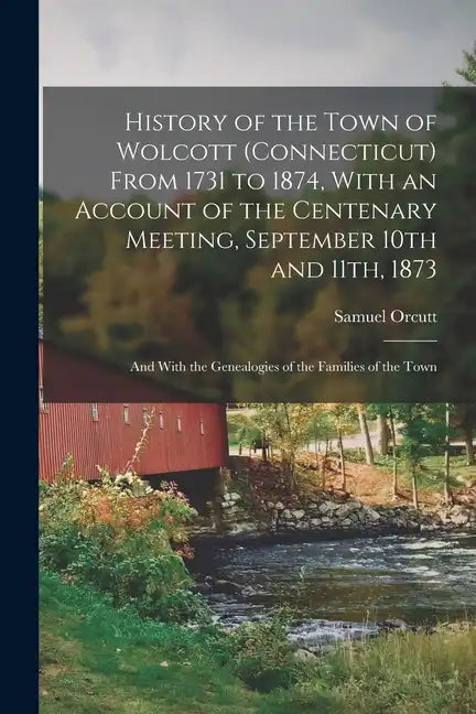 History of the Town of Wolcott (Connecticut) From 1731 to 1874, With an Account of the Centenary Meeting, September 10th and 11th, 1873; and With the - Paperback