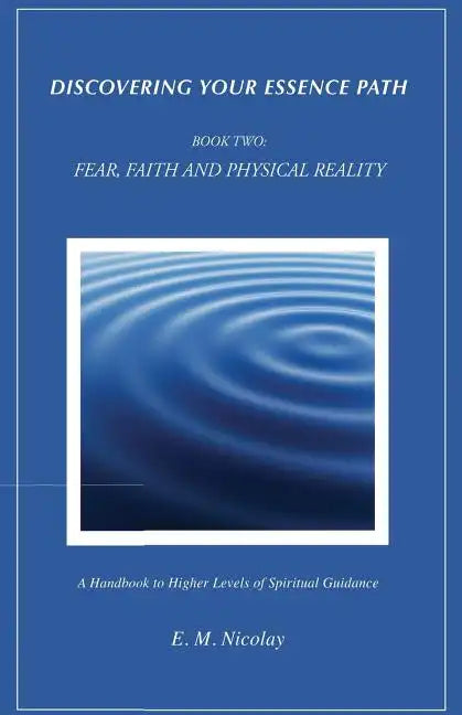 Discovering Your Essence Path, Book Two: Fear, Faith And Physical Reality -2: A Handbook To Higher Levels Of Spiritual Guidance - Paperback