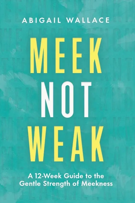 Meek Not Weak: A 12-Week Guide to the Gentle Strength of Meekness - Paperback