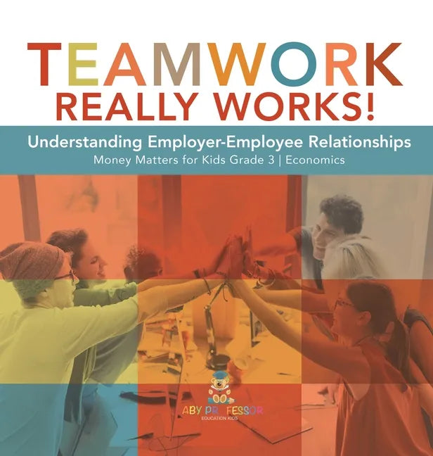 Teamwork Really Works!: Understanding Employer-Employee Relationships Money Matters for Kids Grade 3 Economics - Hardcover
