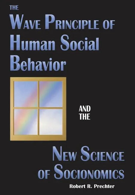 The Wave Principle of Human Social Behavior and the New Science of Socionomics - Hardcover