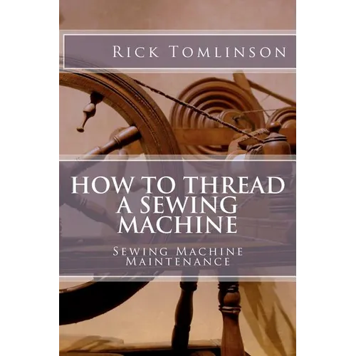 How to Thread a Sewing Machine: Sewing Machine Maintenance - Paperback