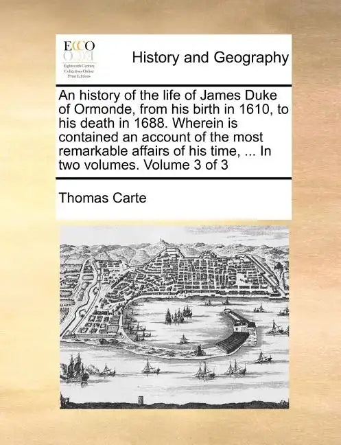An history of the life of James Duke of Ormonde, from his birth in 1610, to his death in 1688. Wherein is contained an account of the most remarkable - Paperback
