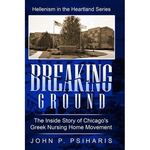 Breaking Ground: The Inside Story of Chicago's Greek Nursing Home Movement - Hardcover
