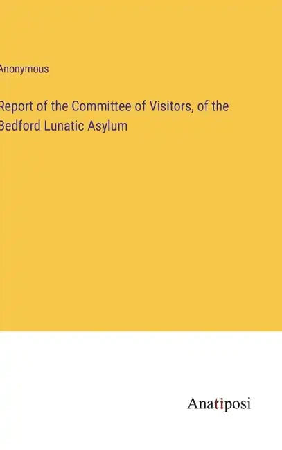 Report of the Committee of Visitors, of the Bedford Lunatic Asylum - Hardcover