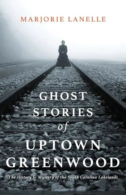 Ghost Stories of Uptown Greenwood: The History & Mystery of the South Carolina Lakelands - Paperback