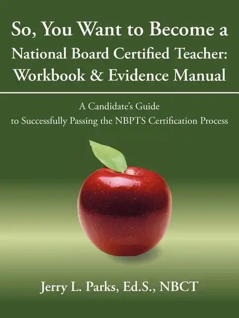 So, You Want to Become a National Board Certified Teacher: Workbook & Evidence Manual: A Candidate's Guide to Successfully Passing the Nbpts Certifica - Paperback