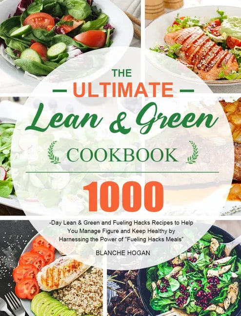 The Ultimate Lean and Green Cookbook: 1000-Day Lean & Green and Fueling Hacks Recipes to Help You Manage Figure and Keep Healthy by Harnessing the Pow - Hardcover