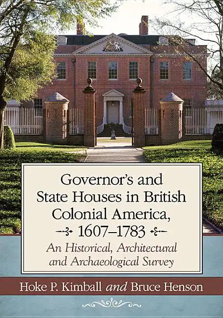Governor's Houses and State Houses of British Colonial America, 1607-1783: An Historical, Architectural and Archaeological Survey - Paperback