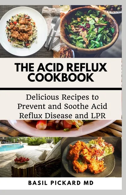 The Acid Reflux Cookbook: Delicious Recipes to Prevent and Soothe Acid Reflux Disease and LPR - Paperback