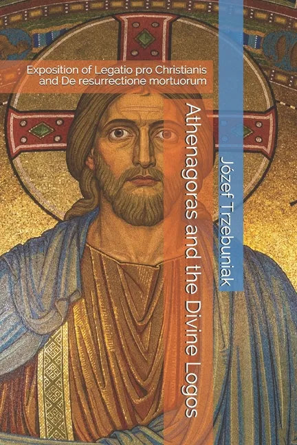 Athenagoras and the Divine Logos: Exposition of Legatio pro Christianis and De resurrectione mortuorum - Paperback