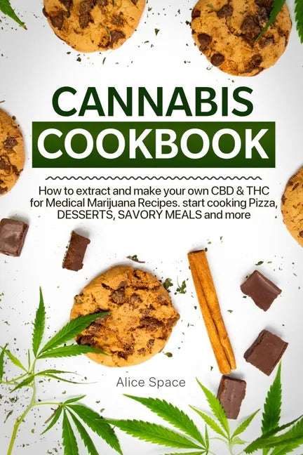 Cannabis Cookbook: How to Extract and Make Your Own CBD & THC for Medical Marijuana Recipes. Start Cooking Pizza, Desserts, Savory Meals and More - Paperback