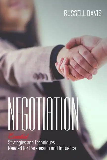 Negotiation: Essential Strategies and Techniques Needed for Persuasion and Influence - Paperback