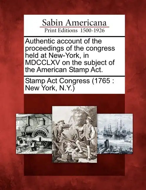 Authentic Account of the Proceedings of the Congress Held at New-York, in MDCCLXV on the Subject of the American Stamp Act. - Paperback