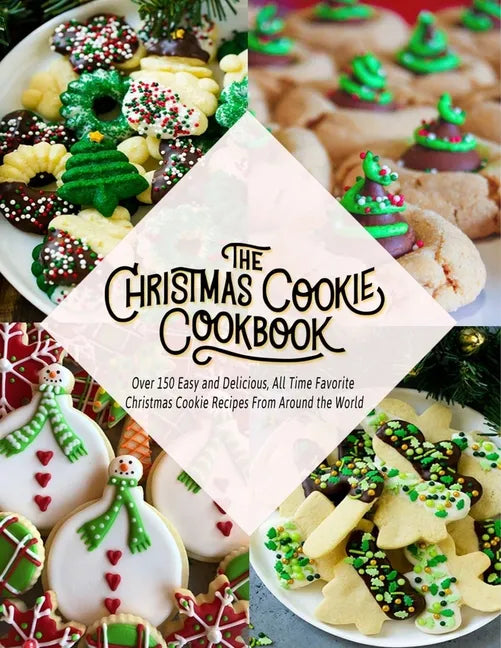 The Christmas Cookie Cookbook: Over 150 Easy and Delicious, All time Favorite Christmas Cookie Recipes From Around the World - Paperback