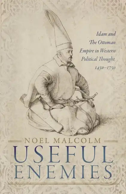 Useful Enemies: Islam and the Ottoman Empire in Western Political Thought, 1450-1750 - Hardcover