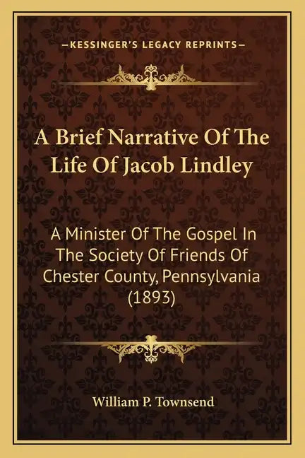 A Brief Narrative Of The Life Of Jacob Lindley: A Minister Of The Gospel In The Society Of Friends Of Chester County, Pennsylvania (1893) - Paperback