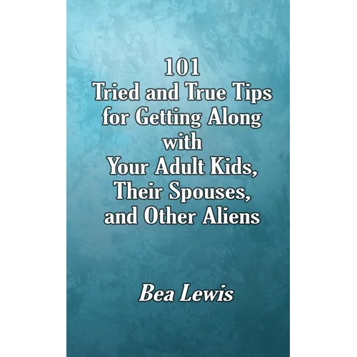 101 Tried and True Tips for Getting Along with Your Adult Kids, Their Spouses, and Other Aliens - Paperback