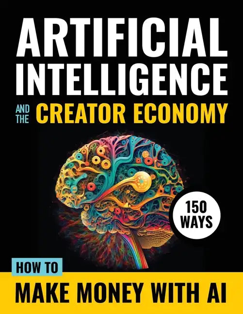 Artificial Intelligence and the Creator Economy: How to Make Money with AI - 150 Ways - Paperback