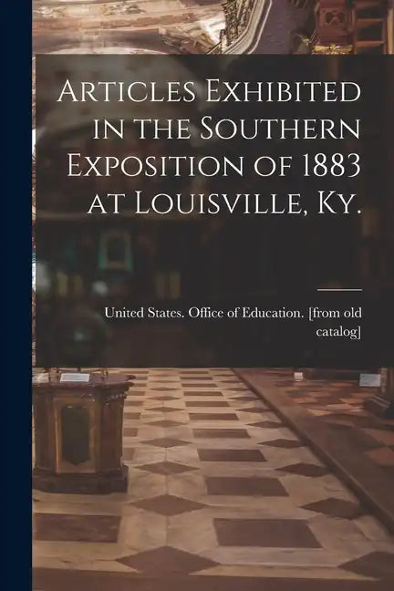 Articles Exhibited in the Southern Exposition of 1883 at Louisville, Ky. - Paperback