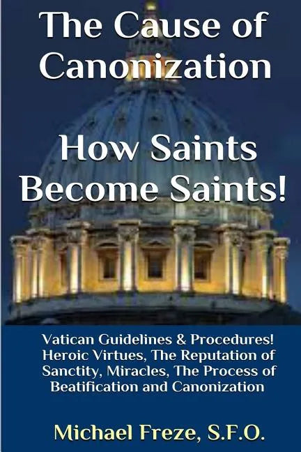 The Cause of Canonization How Saints Become Saints!: Vatican Guidelines & Procedures (Volume 1) - Paperback