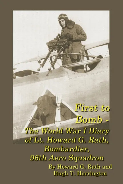 First to Bomb - The World War I Diary of Lt. Howard G. Rath, Bombardier, 96th Aero Squadron - Paperback