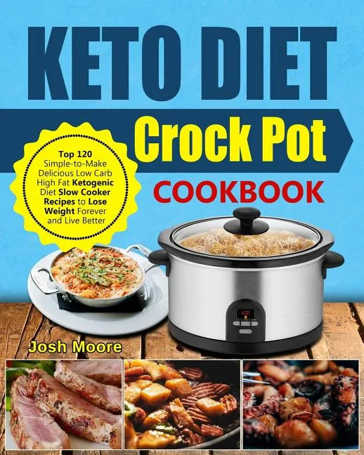 Keto Diet Crock Pot Cookbook: Top 120 Simple-To-Make Delicious Low Carb High Fat Ketogenic Diet Slow Cooker Recipes to Lose Weight Forever and Live - Paperback