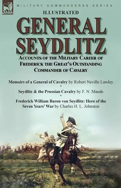 General Seydlitz: Accounts of the Military Career of Frederick the Great's Outstanding Commander of Cavalry-Memoirs of a General of Cavalry by Robert - Paperback