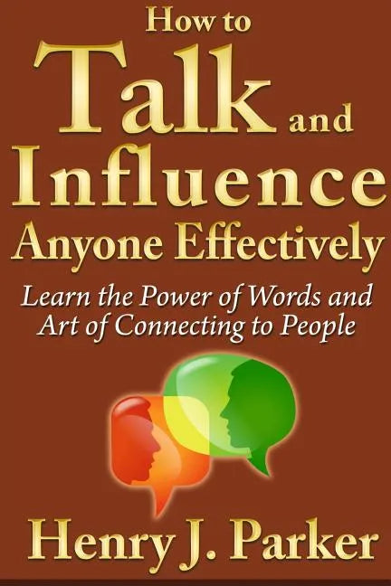 How to Talk and Influence Anyone Effectively: Learn the Power of Words and Art of Connecting to People - Paperback