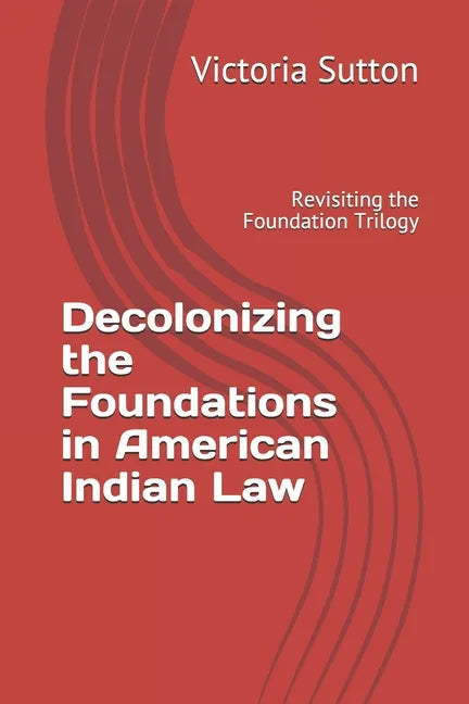 Decolonizing the Foundations in American Indian Law: Revisiting the Foundation Trilogy - Paperback