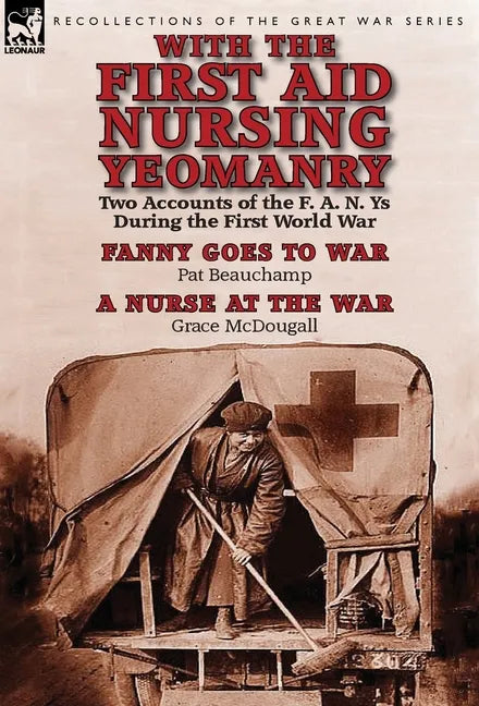 With the First Aid Nursing Yeomanry: Two Accounts of the F. A. N. Ys During the First World War-Fanny Goes to War by Pat Beauchamp & a Nurse at the Wa - Hardcover